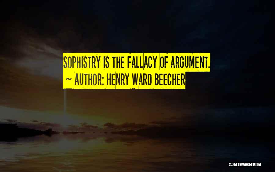 Henry Ward Beecher Quotes: Sophistry Is The Fallacy Of Argument.
