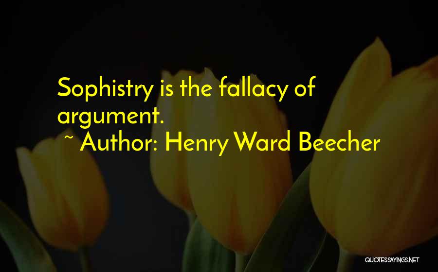 Henry Ward Beecher Quotes: Sophistry Is The Fallacy Of Argument.