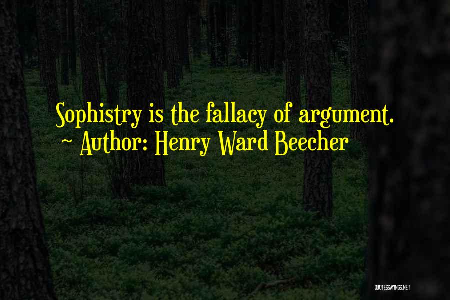 Henry Ward Beecher Quotes: Sophistry Is The Fallacy Of Argument.