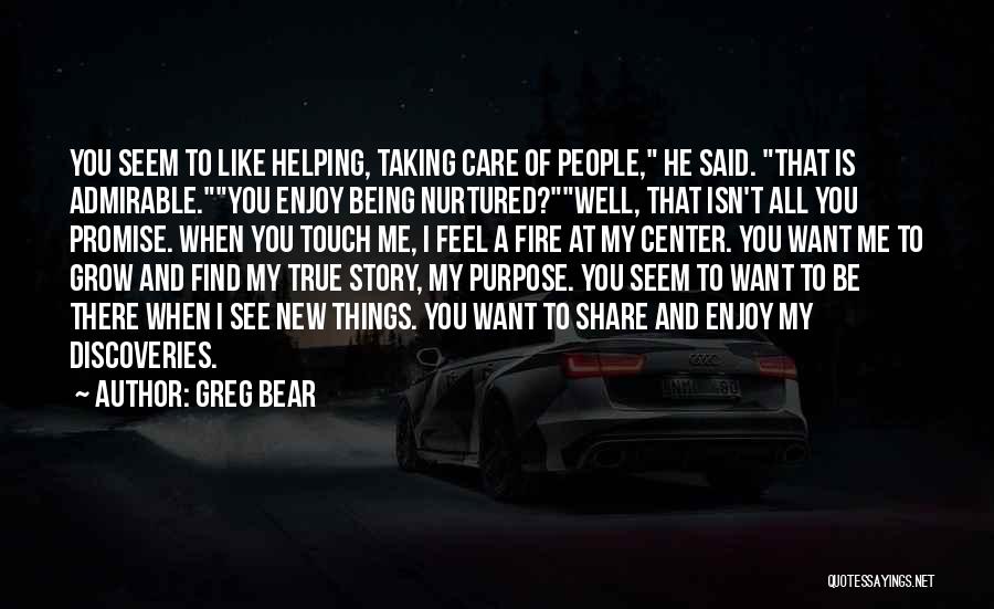 Greg Bear Quotes: You Seem To Like Helping, Taking Care Of People, He Said. That Is Admirable.you Enjoy Being Nurtured?well, That Isn't All