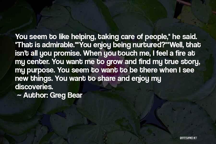 Greg Bear Quotes: You Seem To Like Helping, Taking Care Of People, He Said. That Is Admirable.you Enjoy Being Nurtured?well, That Isn't All