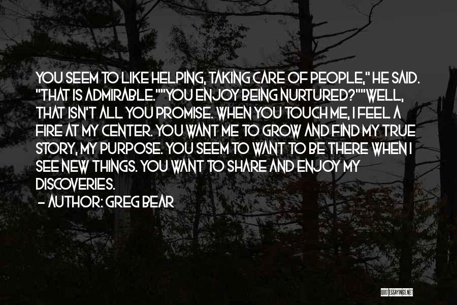 Greg Bear Quotes: You Seem To Like Helping, Taking Care Of People, He Said. That Is Admirable.you Enjoy Being Nurtured?well, That Isn't All