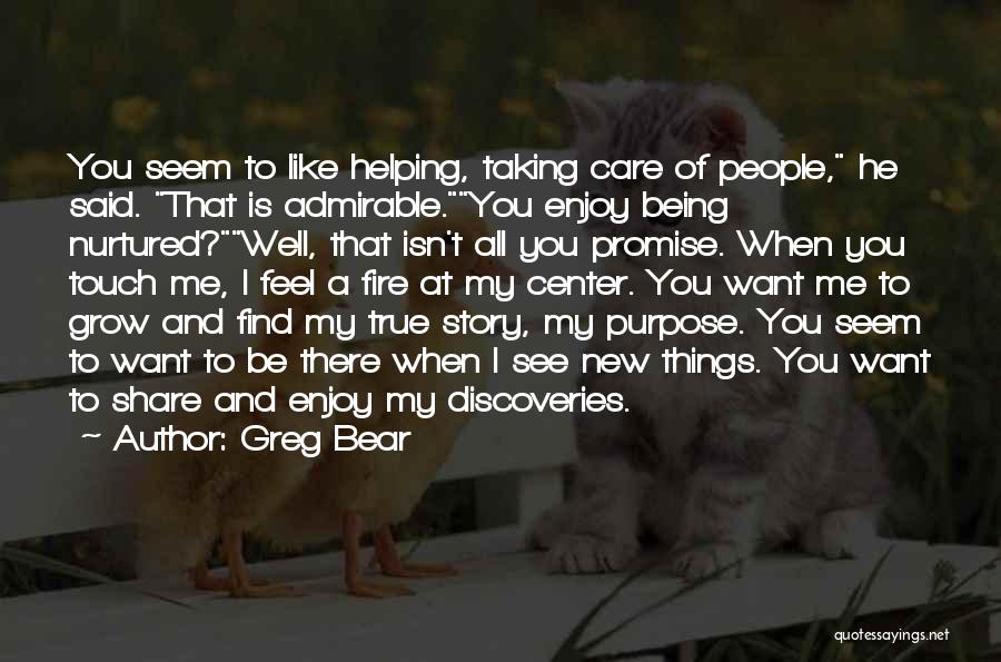 Greg Bear Quotes: You Seem To Like Helping, Taking Care Of People, He Said. That Is Admirable.you Enjoy Being Nurtured?well, That Isn't All