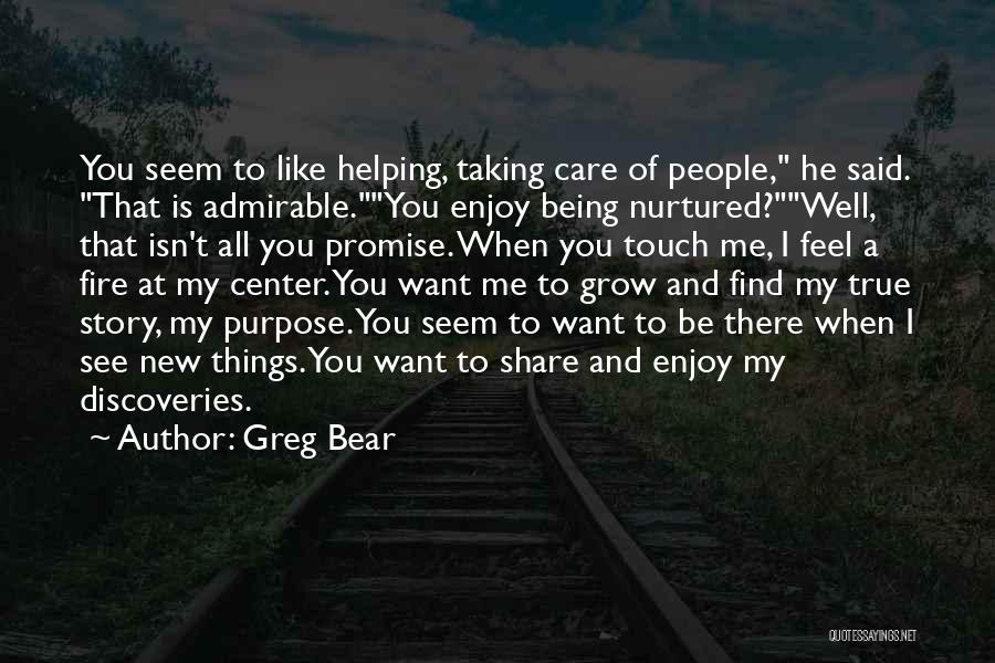 Greg Bear Quotes: You Seem To Like Helping, Taking Care Of People, He Said. That Is Admirable.you Enjoy Being Nurtured?well, That Isn't All