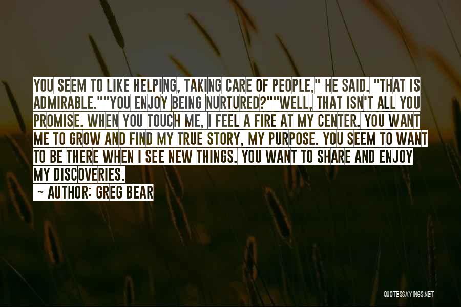 Greg Bear Quotes: You Seem To Like Helping, Taking Care Of People, He Said. That Is Admirable.you Enjoy Being Nurtured?well, That Isn't All