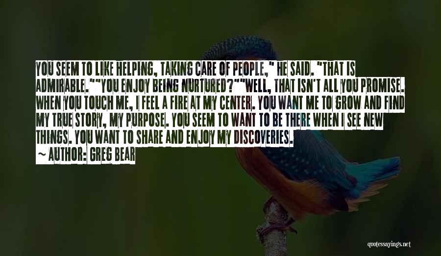 Greg Bear Quotes: You Seem To Like Helping, Taking Care Of People, He Said. That Is Admirable.you Enjoy Being Nurtured?well, That Isn't All