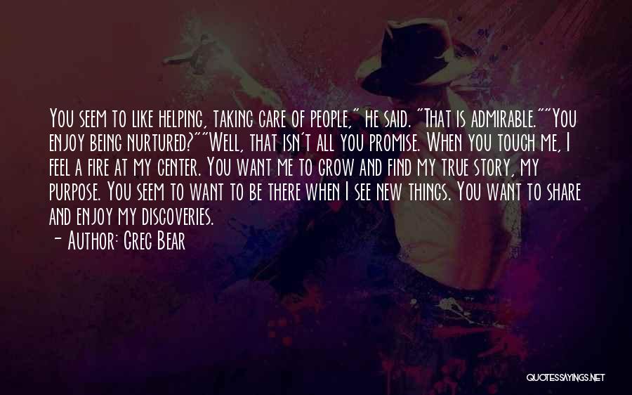 Greg Bear Quotes: You Seem To Like Helping, Taking Care Of People, He Said. That Is Admirable.you Enjoy Being Nurtured?well, That Isn't All