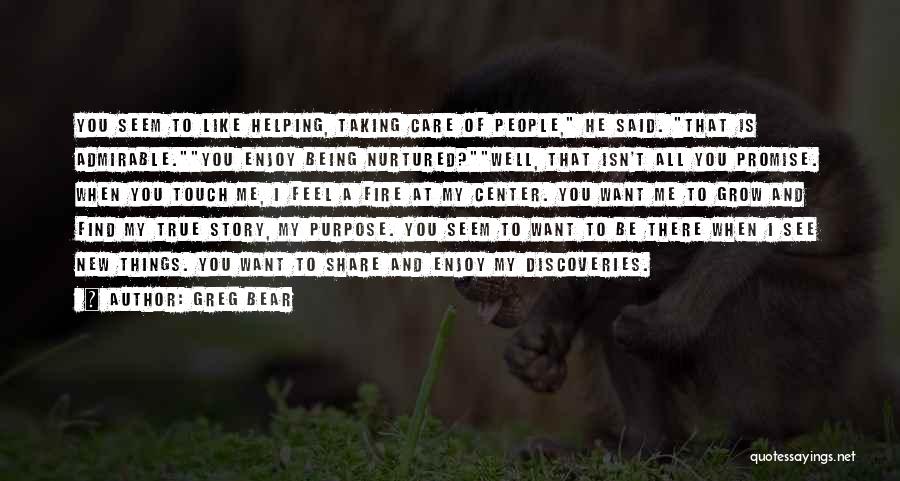 Greg Bear Quotes: You Seem To Like Helping, Taking Care Of People, He Said. That Is Admirable.you Enjoy Being Nurtured?well, That Isn't All