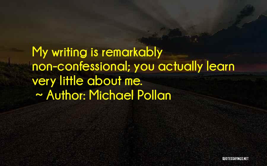 Michael Pollan Quotes: My Writing Is Remarkably Non-confessional; You Actually Learn Very Little About Me.