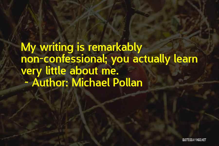 Michael Pollan Quotes: My Writing Is Remarkably Non-confessional; You Actually Learn Very Little About Me.