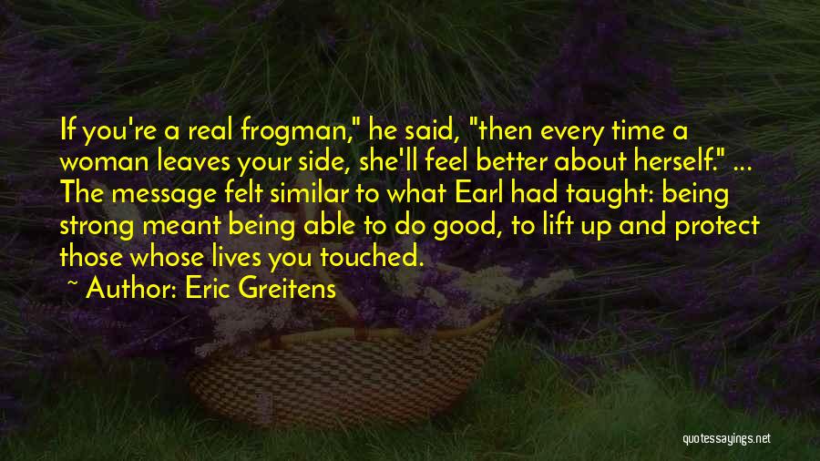 Eric Greitens Quotes: If You're A Real Frogman, He Said, Then Every Time A Woman Leaves Your Side, She'll Feel Better About Herself.