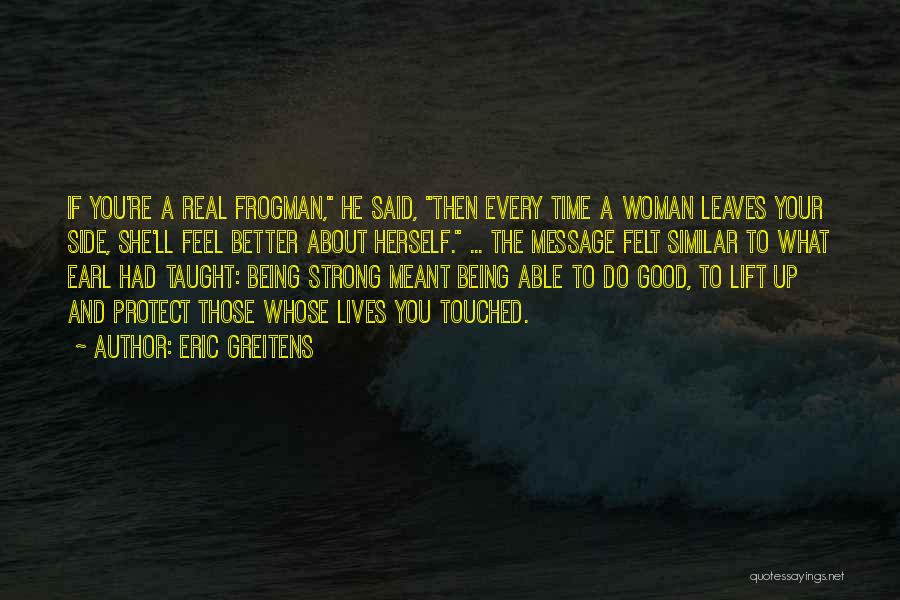 Eric Greitens Quotes: If You're A Real Frogman, He Said, Then Every Time A Woman Leaves Your Side, She'll Feel Better About Herself.