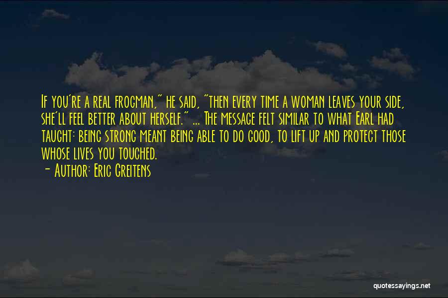 Eric Greitens Quotes: If You're A Real Frogman, He Said, Then Every Time A Woman Leaves Your Side, She'll Feel Better About Herself.