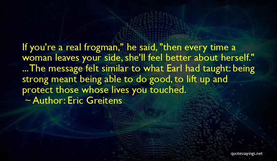 Eric Greitens Quotes: If You're A Real Frogman, He Said, Then Every Time A Woman Leaves Your Side, She'll Feel Better About Herself.