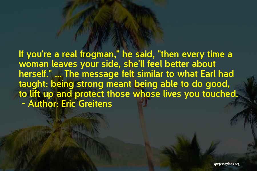 Eric Greitens Quotes: If You're A Real Frogman, He Said, Then Every Time A Woman Leaves Your Side, She'll Feel Better About Herself.