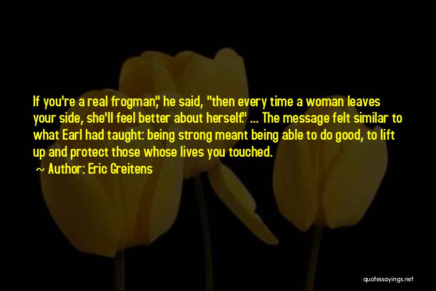 Eric Greitens Quotes: If You're A Real Frogman, He Said, Then Every Time A Woman Leaves Your Side, She'll Feel Better About Herself.