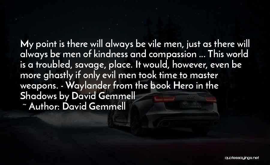 David Gemmell Quotes: My Point Is There Will Always Be Vile Men, Just As There Will Always Be Men Of Kindness And Compassion