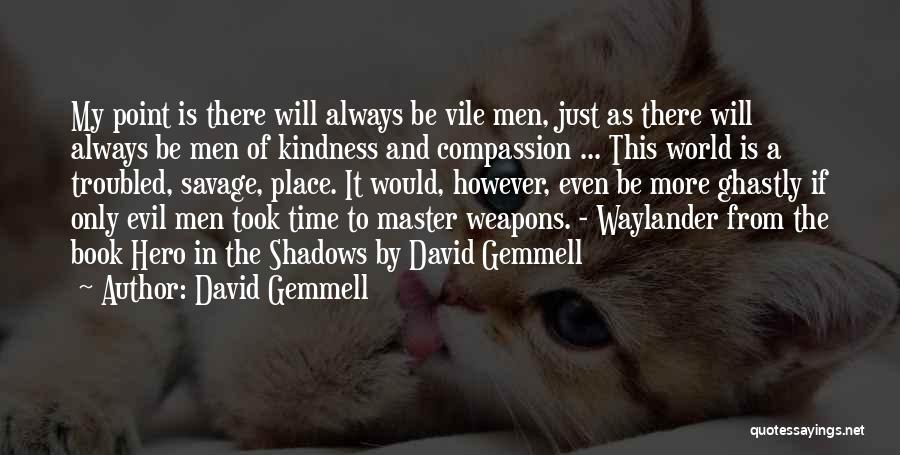 David Gemmell Quotes: My Point Is There Will Always Be Vile Men, Just As There Will Always Be Men Of Kindness And Compassion