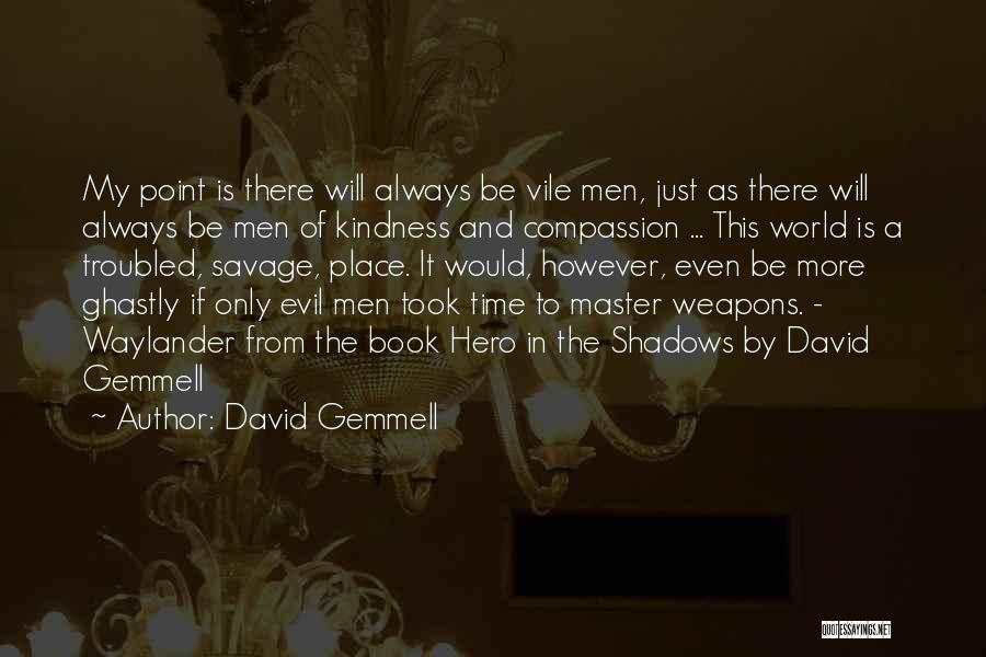 David Gemmell Quotes: My Point Is There Will Always Be Vile Men, Just As There Will Always Be Men Of Kindness And Compassion