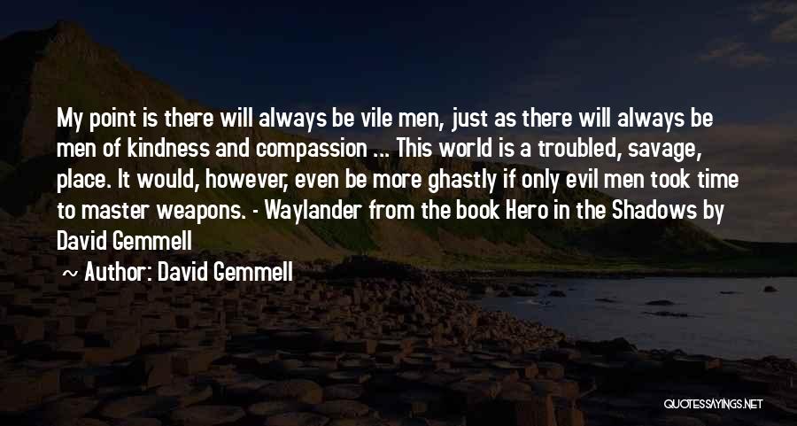 David Gemmell Quotes: My Point Is There Will Always Be Vile Men, Just As There Will Always Be Men Of Kindness And Compassion