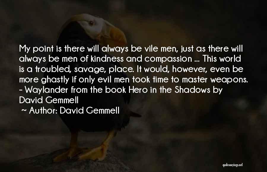 David Gemmell Quotes: My Point Is There Will Always Be Vile Men, Just As There Will Always Be Men Of Kindness And Compassion