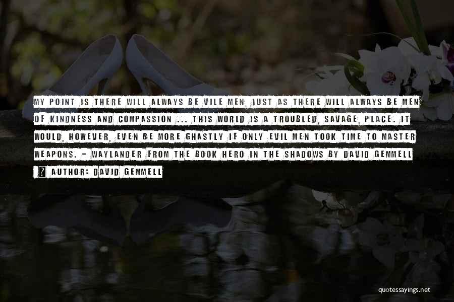 David Gemmell Quotes: My Point Is There Will Always Be Vile Men, Just As There Will Always Be Men Of Kindness And Compassion