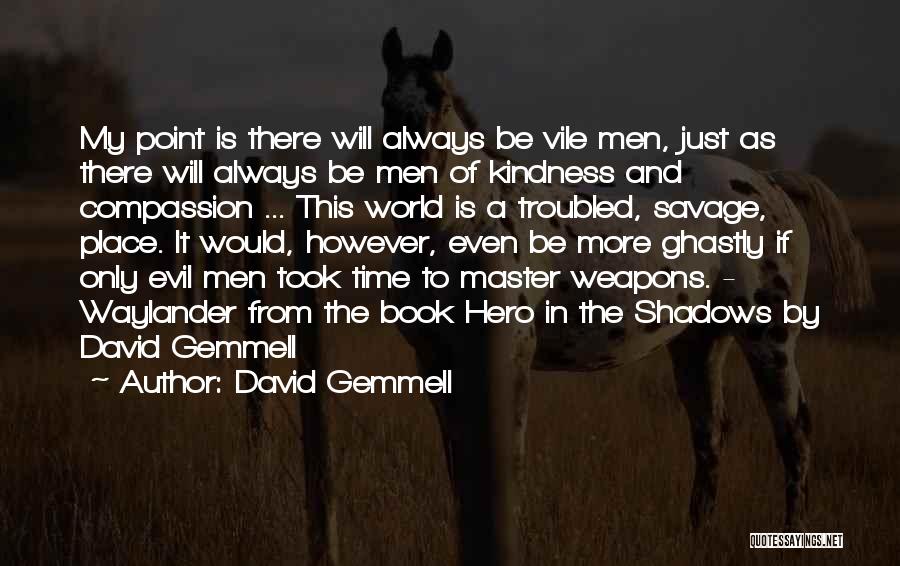 David Gemmell Quotes: My Point Is There Will Always Be Vile Men, Just As There Will Always Be Men Of Kindness And Compassion