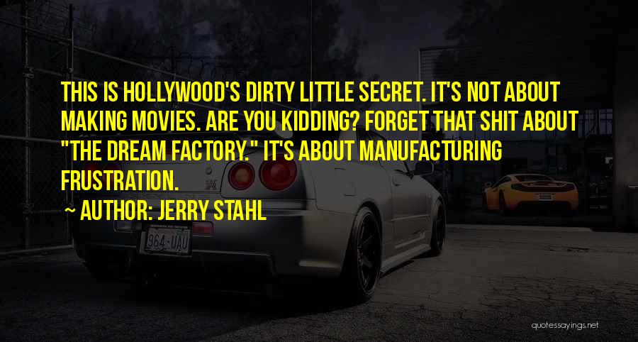 Jerry Stahl Quotes: This Is Hollywood's Dirty Little Secret. It's Not About Making Movies. Are You Kidding? Forget That Shit About The Dream