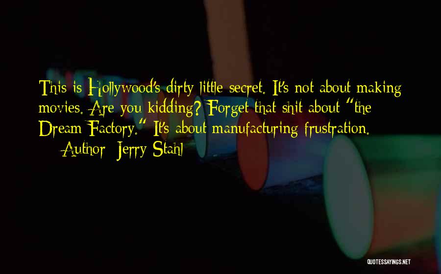 Jerry Stahl Quotes: This Is Hollywood's Dirty Little Secret. It's Not About Making Movies. Are You Kidding? Forget That Shit About The Dream