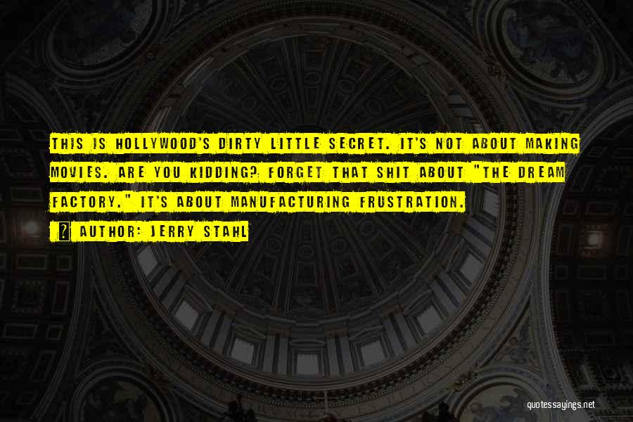 Jerry Stahl Quotes: This Is Hollywood's Dirty Little Secret. It's Not About Making Movies. Are You Kidding? Forget That Shit About The Dream