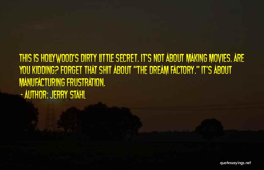 Jerry Stahl Quotes: This Is Hollywood's Dirty Little Secret. It's Not About Making Movies. Are You Kidding? Forget That Shit About The Dream