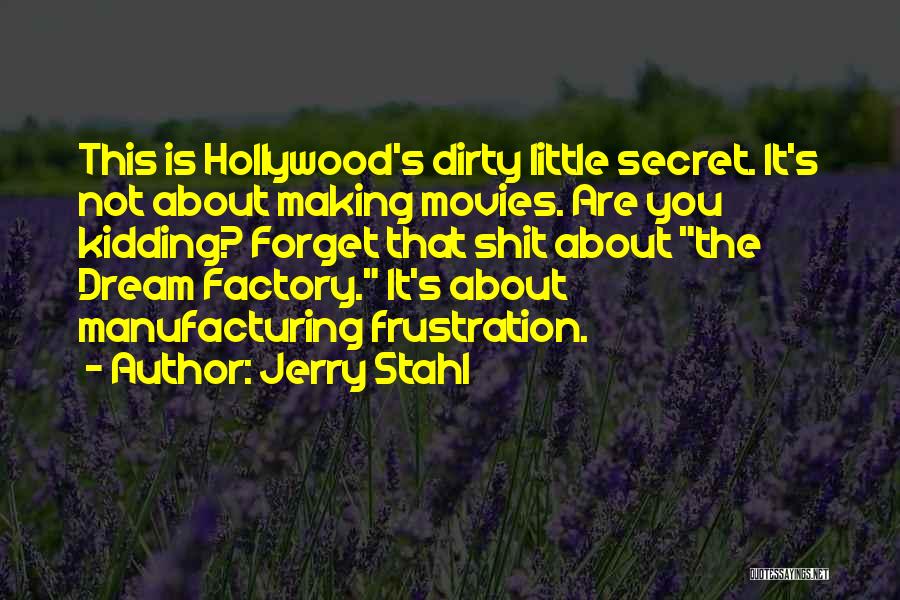 Jerry Stahl Quotes: This Is Hollywood's Dirty Little Secret. It's Not About Making Movies. Are You Kidding? Forget That Shit About The Dream