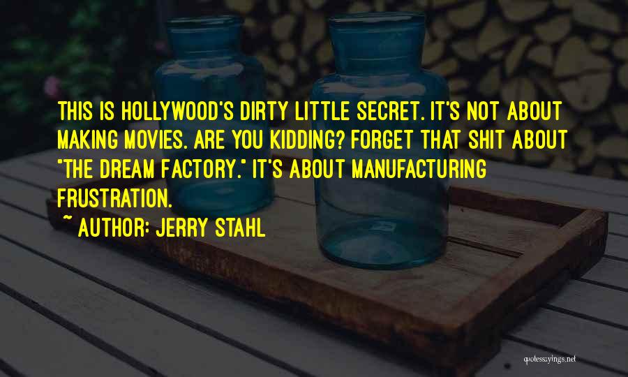 Jerry Stahl Quotes: This Is Hollywood's Dirty Little Secret. It's Not About Making Movies. Are You Kidding? Forget That Shit About The Dream