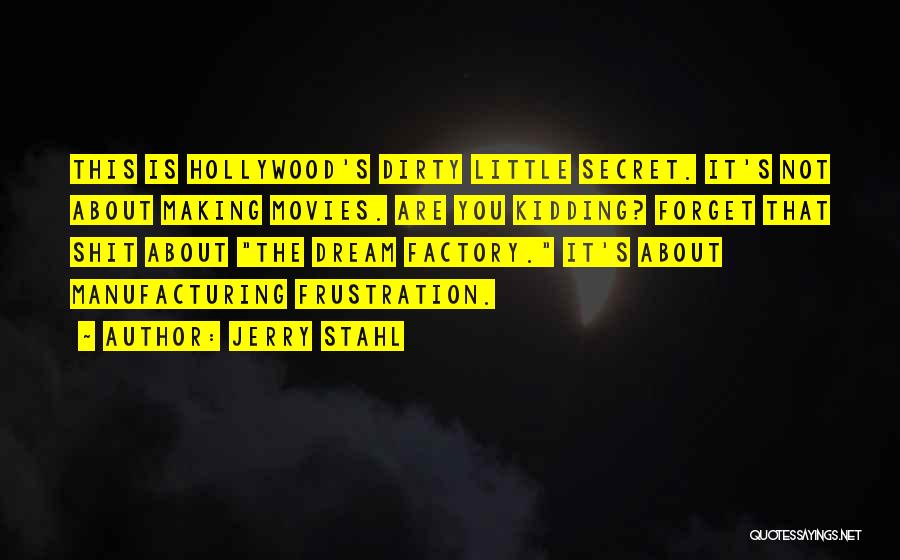 Jerry Stahl Quotes: This Is Hollywood's Dirty Little Secret. It's Not About Making Movies. Are You Kidding? Forget That Shit About The Dream