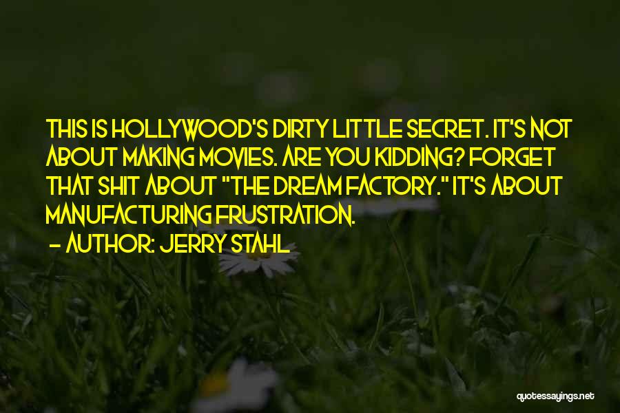 Jerry Stahl Quotes: This Is Hollywood's Dirty Little Secret. It's Not About Making Movies. Are You Kidding? Forget That Shit About The Dream