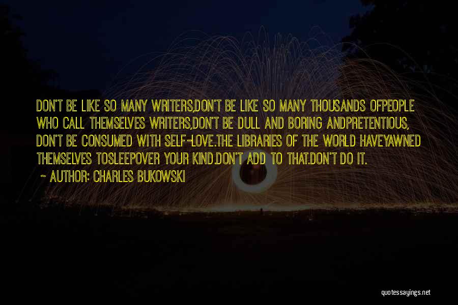 Charles Bukowski Quotes: Don't Be Like So Many Writers,don't Be Like So Many Thousands Ofpeople Who Call Themselves Writers,don't Be Dull And Boring