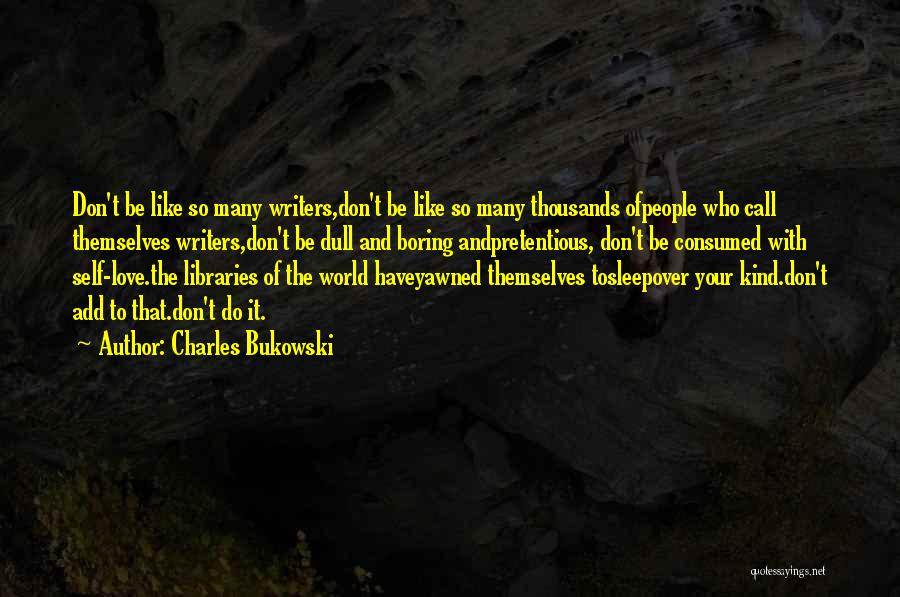 Charles Bukowski Quotes: Don't Be Like So Many Writers,don't Be Like So Many Thousands Ofpeople Who Call Themselves Writers,don't Be Dull And Boring