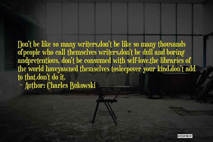 Charles Bukowski Quotes: Don't Be Like So Many Writers,don't Be Like So Many Thousands Ofpeople Who Call Themselves Writers,don't Be Dull And Boring