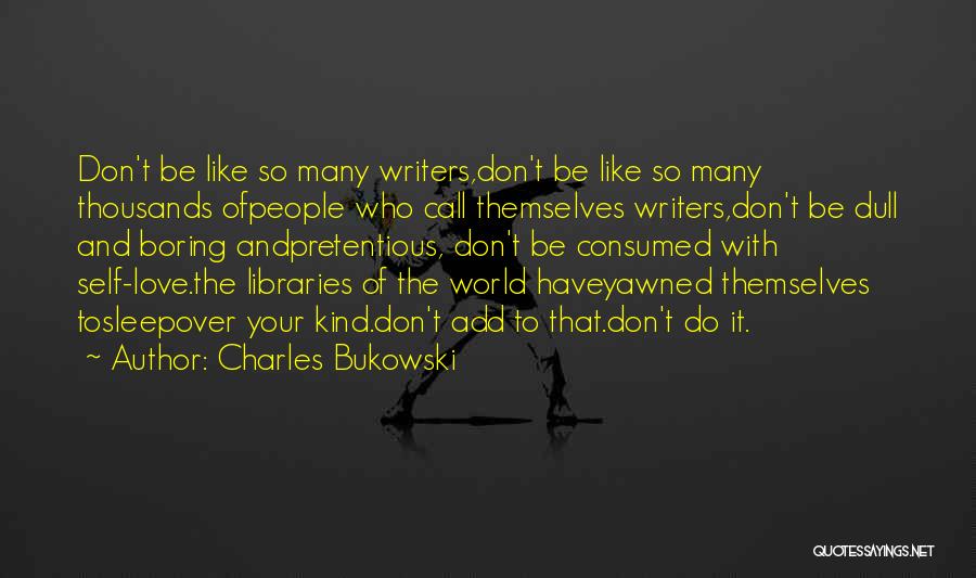 Charles Bukowski Quotes: Don't Be Like So Many Writers,don't Be Like So Many Thousands Ofpeople Who Call Themselves Writers,don't Be Dull And Boring