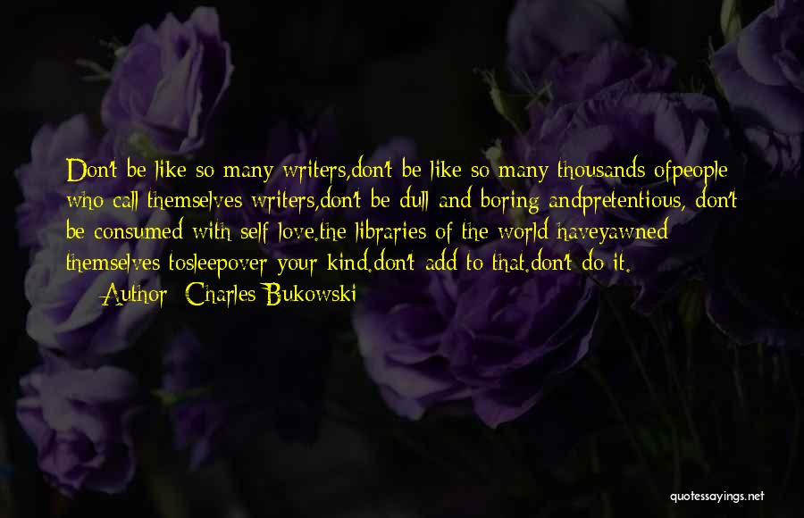 Charles Bukowski Quotes: Don't Be Like So Many Writers,don't Be Like So Many Thousands Ofpeople Who Call Themselves Writers,don't Be Dull And Boring