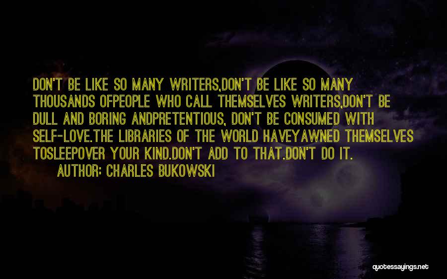 Charles Bukowski Quotes: Don't Be Like So Many Writers,don't Be Like So Many Thousands Ofpeople Who Call Themselves Writers,don't Be Dull And Boring