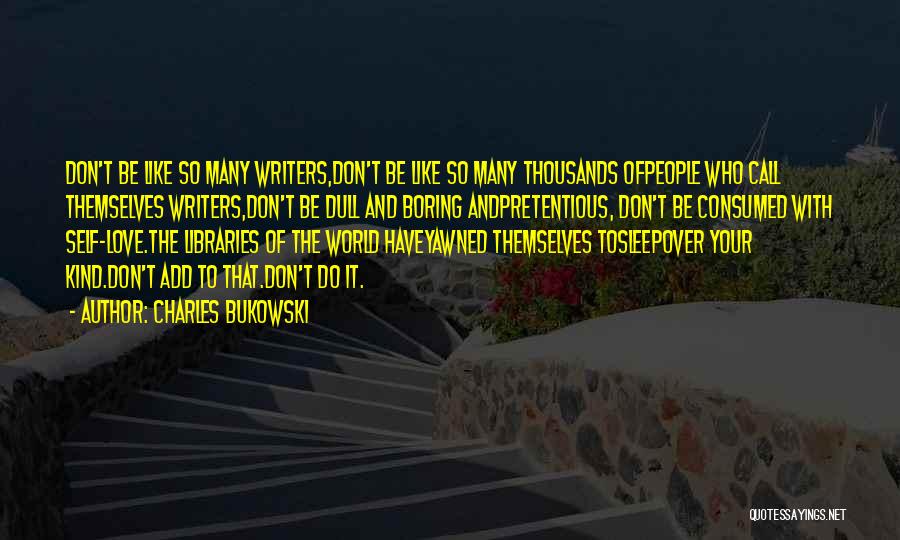 Charles Bukowski Quotes: Don't Be Like So Many Writers,don't Be Like So Many Thousands Ofpeople Who Call Themselves Writers,don't Be Dull And Boring