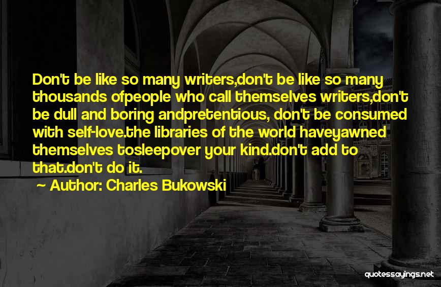 Charles Bukowski Quotes: Don't Be Like So Many Writers,don't Be Like So Many Thousands Ofpeople Who Call Themselves Writers,don't Be Dull And Boring