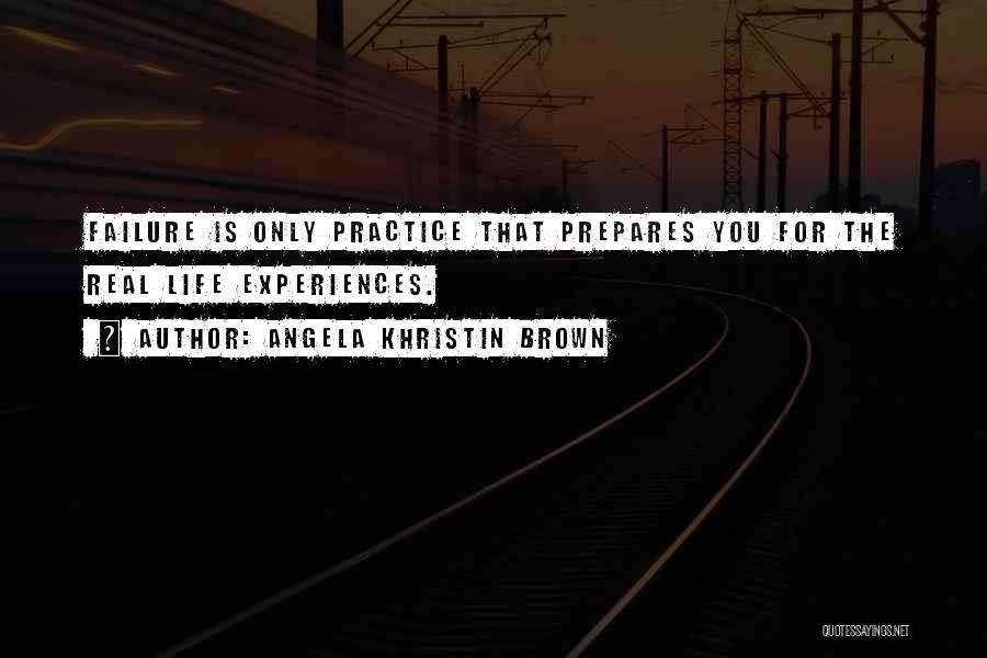 Angela Khristin Brown Quotes: Failure Is Only Practice That Prepares You For The Real Life Experiences.