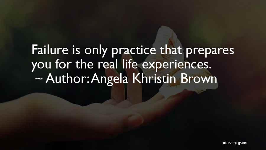 Angela Khristin Brown Quotes: Failure Is Only Practice That Prepares You For The Real Life Experiences.