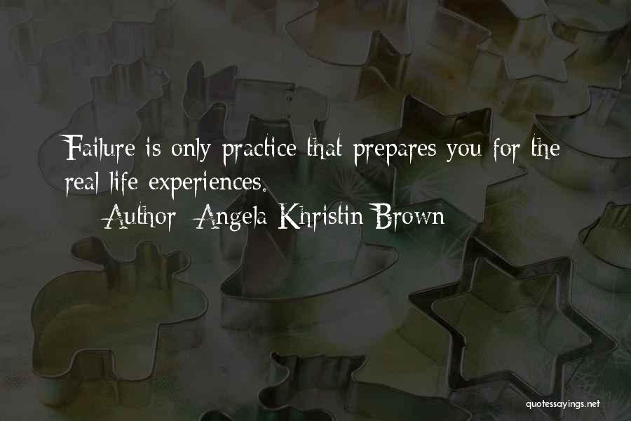 Angela Khristin Brown Quotes: Failure Is Only Practice That Prepares You For The Real Life Experiences.