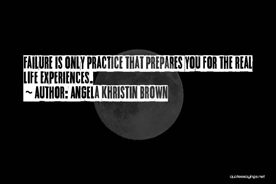 Angela Khristin Brown Quotes: Failure Is Only Practice That Prepares You For The Real Life Experiences.