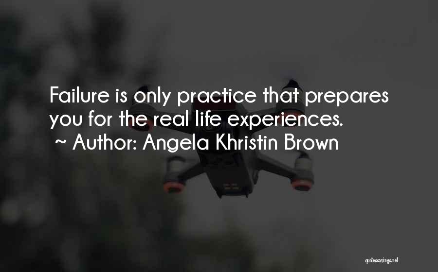 Angela Khristin Brown Quotes: Failure Is Only Practice That Prepares You For The Real Life Experiences.