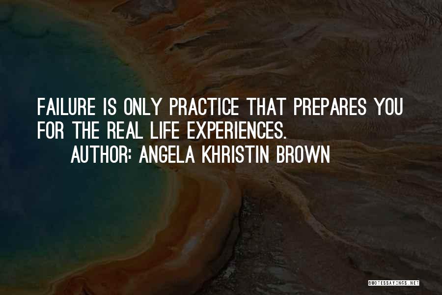 Angela Khristin Brown Quotes: Failure Is Only Practice That Prepares You For The Real Life Experiences.