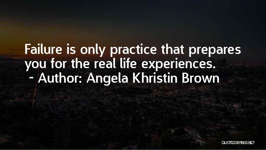 Angela Khristin Brown Quotes: Failure Is Only Practice That Prepares You For The Real Life Experiences.